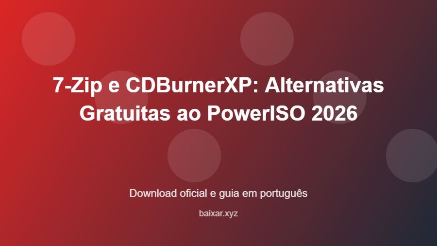 7-Zip e CDBurnerXP: Alternativas Gratuitas ao PowerISO 2026 - imagem destacada do guia de download oficial em português