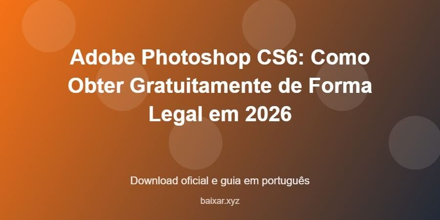 Adobe Photoshop CS6: Como Obter Gratuitamente de Forma Legal em 2026 - imagem destacada do guia de download oficial em português