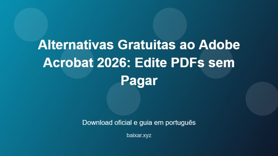 Alternativas Gratuitas ao Adobe Acrobat 2026: Edite PDFs sem Pagar - imagem destacada do guia de download oficial em português