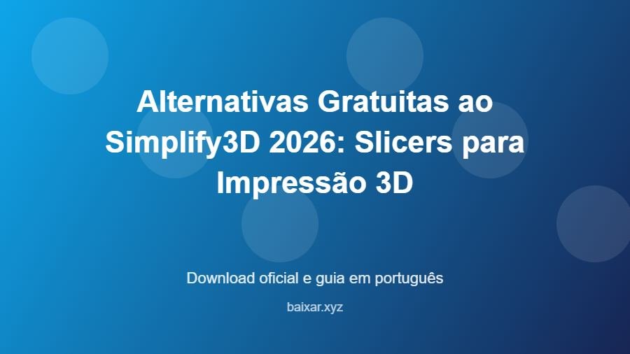Alternativas Gratuitas ao Simplify3D 2026: Slicers para Impressão 3D - imagem destacada do guia de download oficial em português