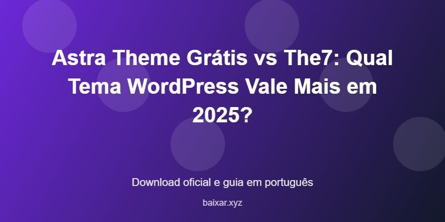 Astra Theme Grátis vs The7: Qual Tema WordPress Vale Mais em 2025? - imagem destacada do guia de download oficial em português