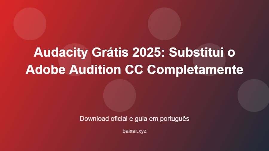 Audacity Grátis 2025: Substitui o Adobe Audition CC Completamente - imagem destacada do guia de download oficial em português