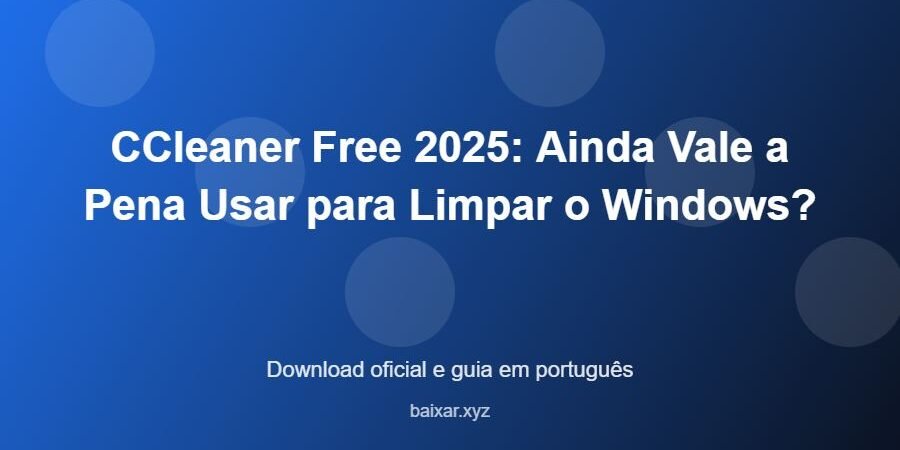 CCleaner Free 2025: Ainda Vale a Pena Usar para Limpar o Windows? – download oficial e guia CCleaner Free 2025: Ainda Vale a Pena Usar para Limpar o Windows? - imagem destacada do guia de download oficial em português