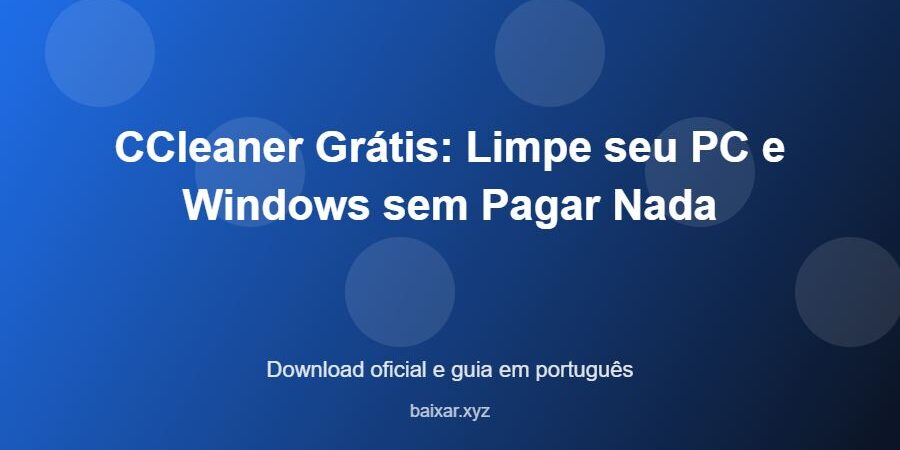 CCleaner Grátis: Limpe seu PC e Windows sem Pagar Nada - imagem destacada do guia de download oficial em português