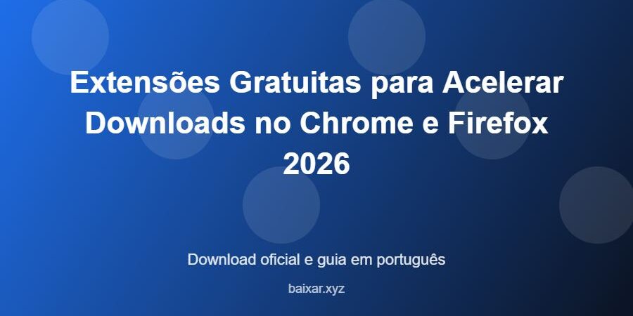 Extensões Gratuitas para Acelerar Downloads no Chrome e Firefox 2026 - imagem destacada do guia de download oficial em português