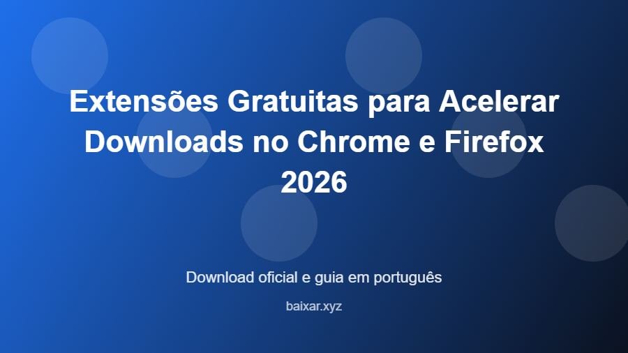 Extensões Gratuitas para Acelerar Downloads no Chrome e Firefox 2026 - imagem destacada do guia de download oficial em português