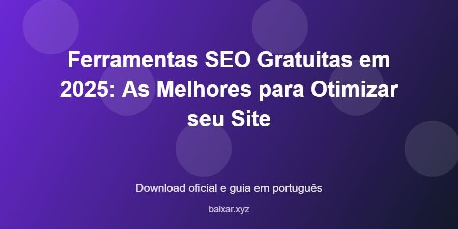 Ferramentas SEO Gratuitas em 2025: As Melhores para Otimizar seu Site – download oficial e guia Ferramentas SEO Gratuitas em 2025: As Melhores para Otimizar seu Site - imagem destacada do guia de download oficial em português