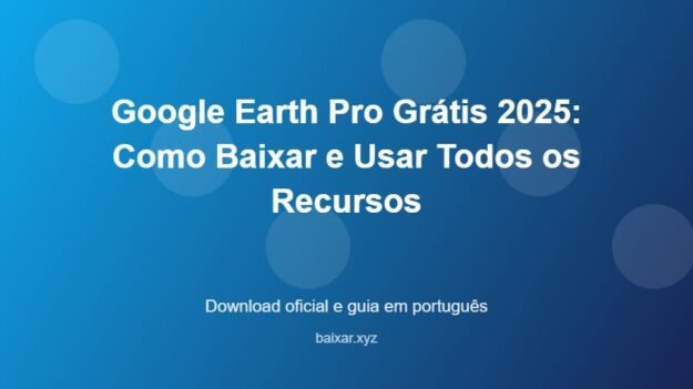 Google Earth Pro Grátis 2025: Como Baixar e Usar Todos os Recursos - imagem destacada do guia de download oficial em português