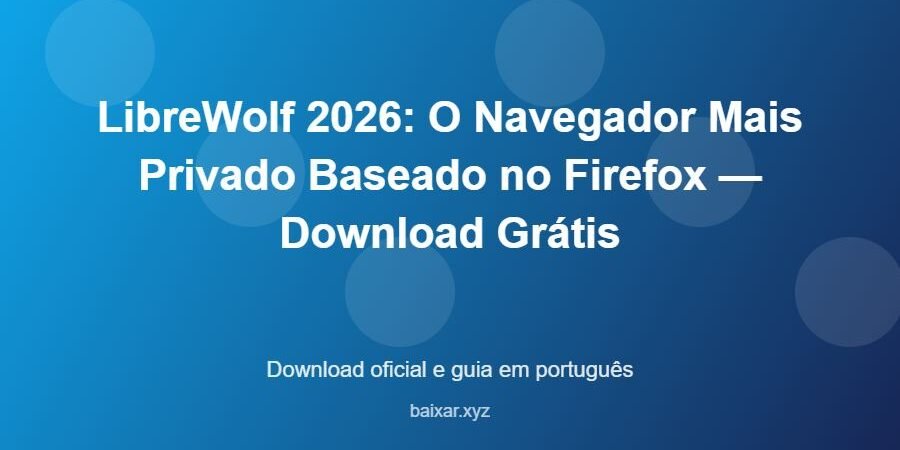 LibreWolf 2026: O Navegador Mais Privado Baseado no Firefox — Download Grátis – download oficial e guia LibreWolf 2026: O Navegador Mais Privado Baseado no Firefox — Download Grátis - imagem destacada do guia de download oficial em português