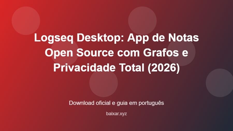 Logseq Desktop: App de Notas Open Source com Grafos e Privacidade Total (2026) - imagem destacada do guia de download oficial em português