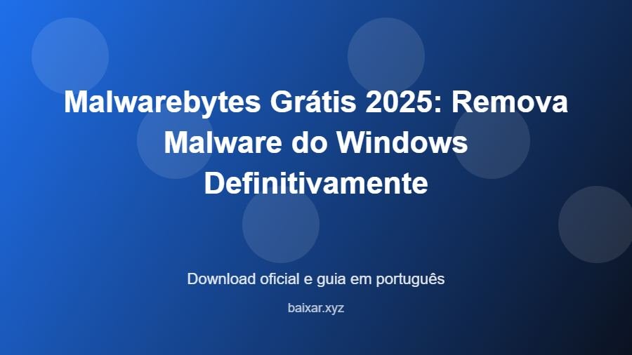 Malwarebytes Grátis 2025: Remova Malware do Windows Definitivamente - imagem destacada do guia de download oficial em português