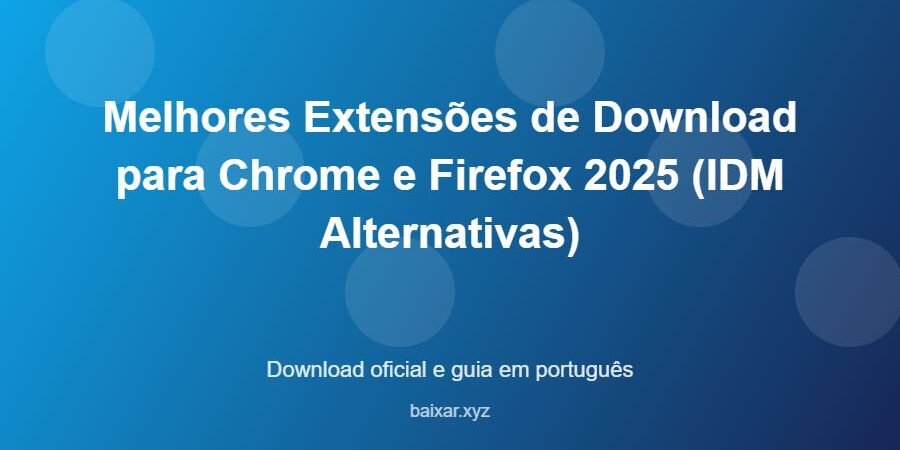 Melhores Extensões de Download para Chrome e Firefox 2025 (IDM Alternativas) - imagem destacada do guia de download oficial em português