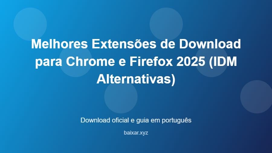 Melhores Extensões de Download para Chrome e Firefox 2025 (IDM Alternativas) - imagem destacada do guia de download oficial em português