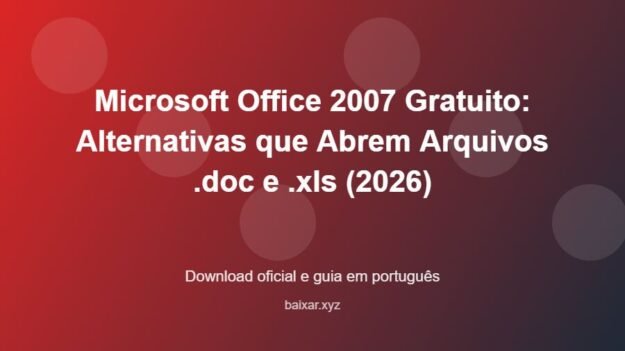 Microsoft Office 2007 Gratuito: Alternativas que Abrem Arquivos .doc e .xls (2026) - imagem destacada do guia de download oficial em português