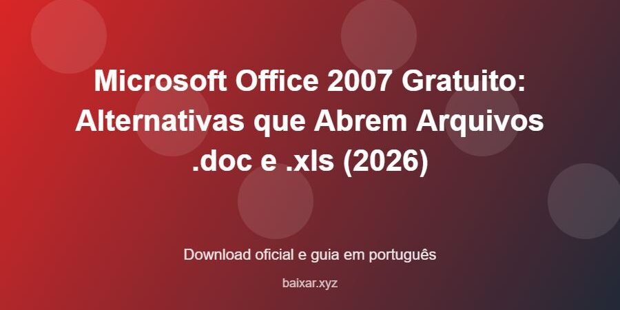 Microsoft Office 2007 Gratuito: Alternativas que Abrem Arquivos .doc e .xls (2026) – download oficial e guia Microsoft Office 2007 Gratuito: Alternativas que Abrem Arquivos .doc e .xls (2026) - imagem destacada do guia de download oficial em português