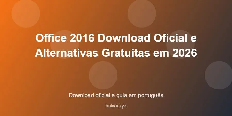 Office 2016 Download Oficial e Alternativas Gratuitas em 2026 – download oficial e guia Office 2016 Download Oficial e Alternativas Gratuitas em 2026 - imagem destacada do guia de download oficial em português