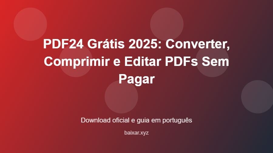 PDF24 Grátis 2025: Converter, Comprimir e Editar PDFs Sem Pagar - imagem destacada do guia de download oficial em português