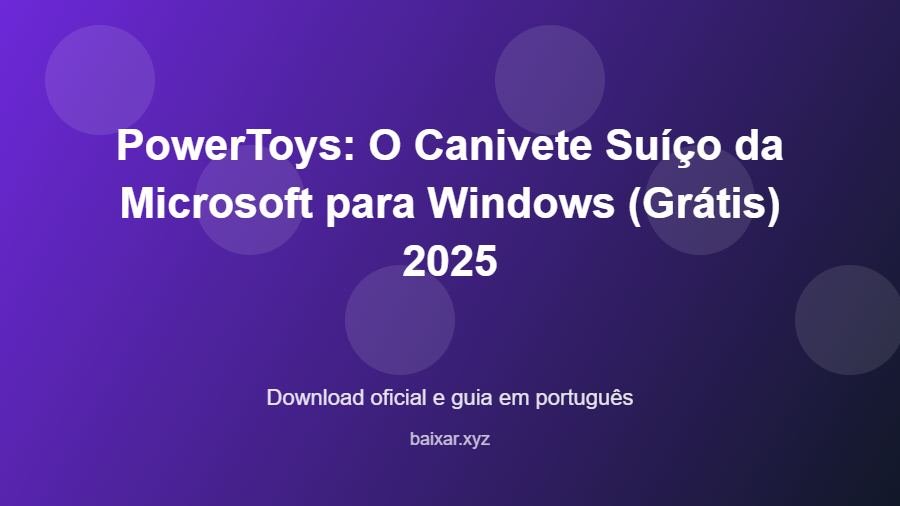 PowerToys: O Canivete Suíço da Microsoft para Windows (Grátis) 2025 - imagem destacada do guia de download oficial em português