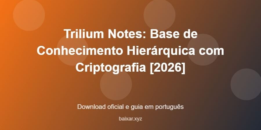 Trilium Notes: Base de Conhecimento Hierárquica com Criptografia [2026] - imagem destacada do guia de download oficial em português
