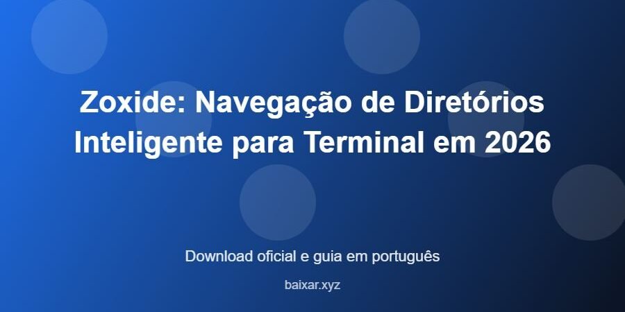 Zoxide: Navegação de Diretórios Inteligente para Terminal em 2026 – download oficial e guia Zoxide: Navegação de Diretórios Inteligente para Terminal em 2026 - imagem destacada do guia de download oficial em português